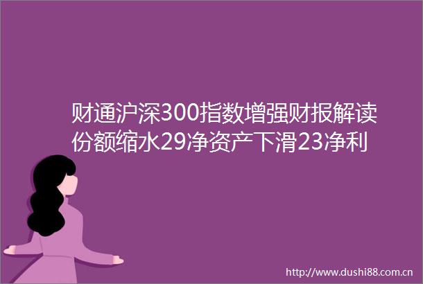 财通沪深300指数增强财报解读份额缩水29净资产下滑23净利润6020万管理费654万