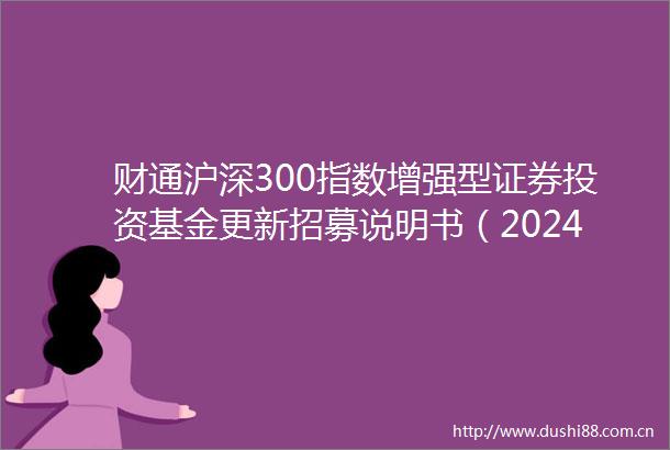 财通沪深300指数增强型证券投资基金更新招募说明书（2024年06月29日公告）