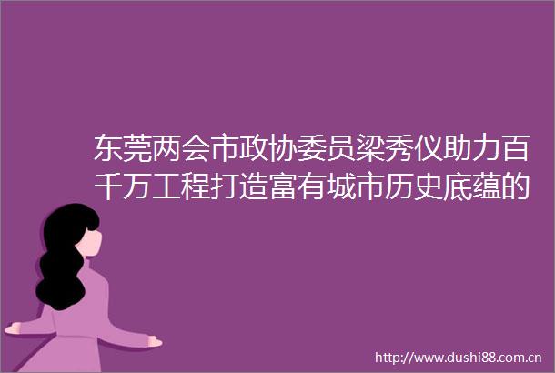 东莞两会市政协委员梁秀仪助力百千万工程打造富有城市历史底蕴的潮流IP