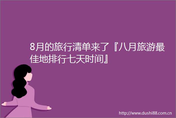 8月的旅行清单来了『八月旅游最佳地排行七天时间』