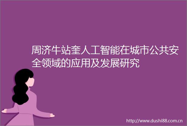 周济牛站奎人工智能在城市公共安全领域的应用及发展研究