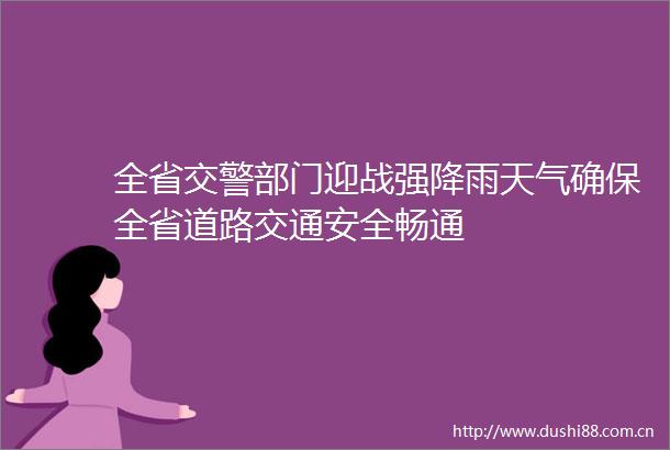 全省部门迎战强降雨天气确保全省道路交通安全畅通