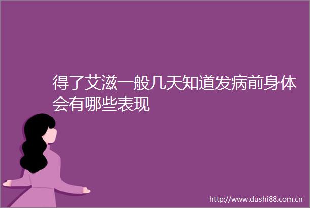 得了艾滋一般几天知道发病前身体会有哪些表现