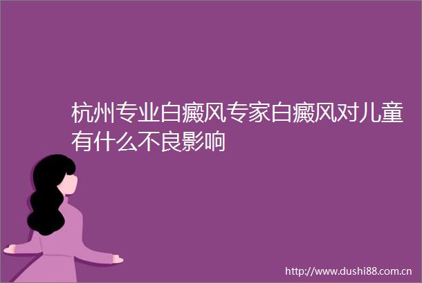 杭州专业白癜风专家白癜风对儿童有什么不良影响
