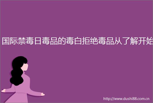国际禁毒日毒品的毒白拒绝毒品从了解开始
