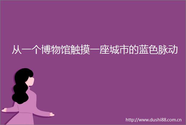 从一个博物馆触摸一座城市的蓝色脉动