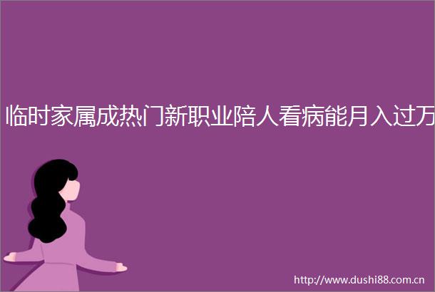 临时家属成热门新职业陪人看病能月入过万