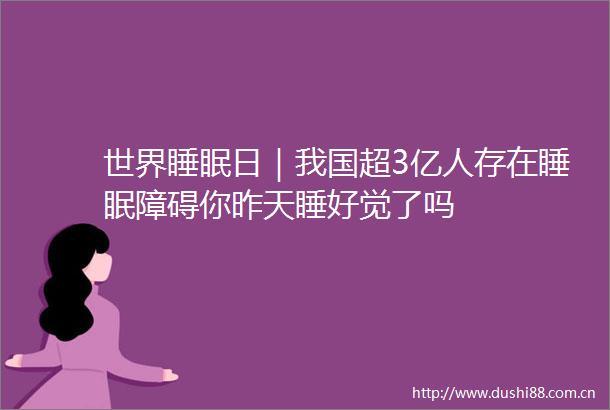 世界睡眠日｜我国超3亿人存在睡眠障碍你昨天睡好觉了吗