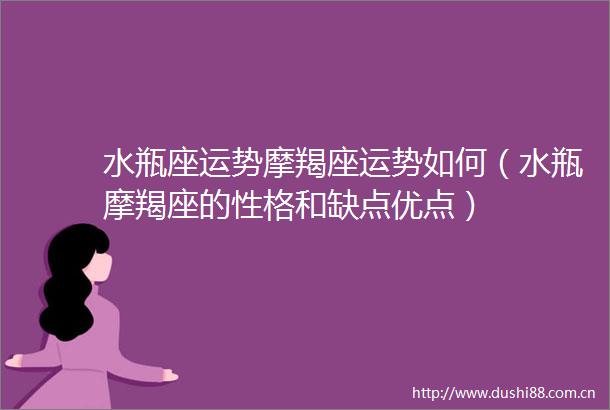水瓶座运势摩羯座运势如何（水瓶摩羯座的性格和缺点优点）