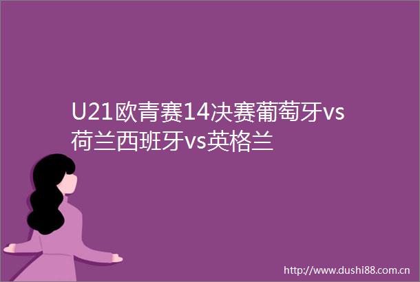U21欧青赛14决赛葡萄牙vs荷兰西班牙vs英格兰