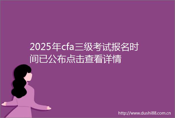 2025年cfa三级考试报名时间已公布点击查看详情