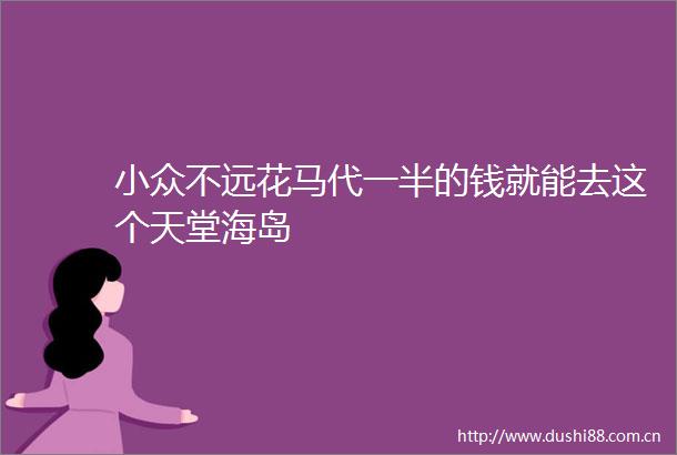 小众不远花马代一半的钱就能去这个天堂海岛
