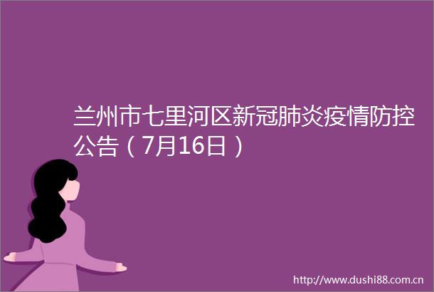 兰州市七里河区新冠肺炎疫情防控公告（7月16日）