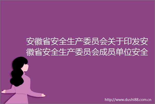 安徽省安全生产委员会关于印发安徽省安全生产委员会成员单位安全生产工作任务分工的通知