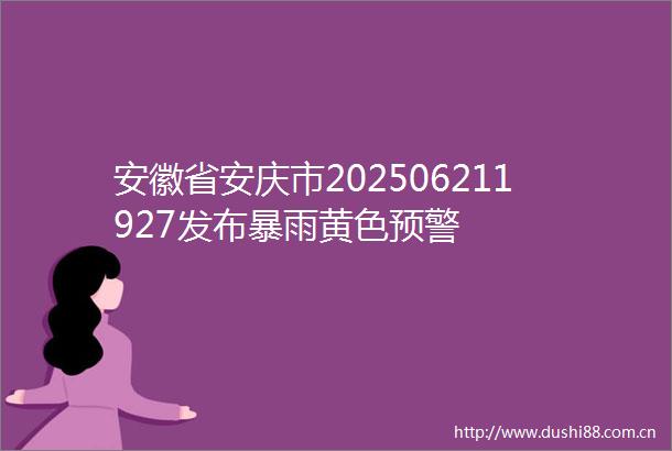 安徽省安庆市202506211927发布暴雨黄色预警