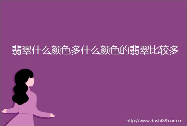 翡翠什么颜色多什么颜色的翡翠比较多