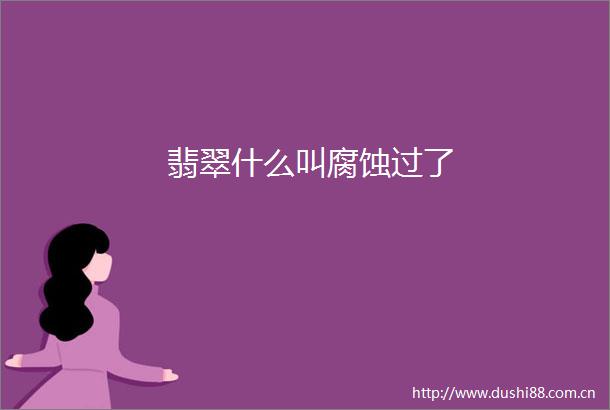 翡翠什么叫腐蚀过了