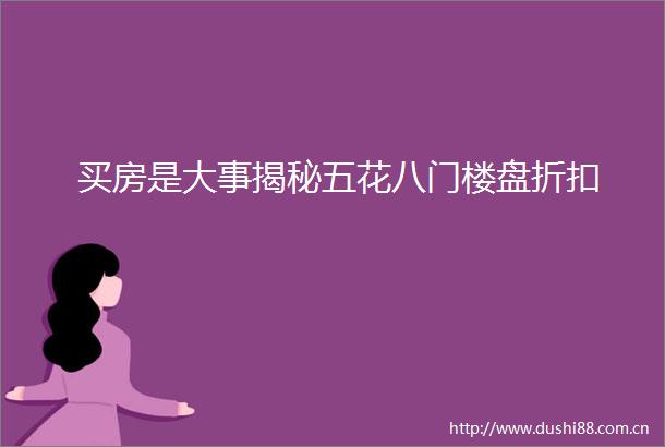 买房是大事揭秘五花八门楼盘折扣