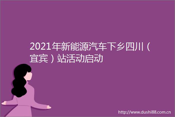 2021年新能源汽车下乡四川（宜宾）站活动启动