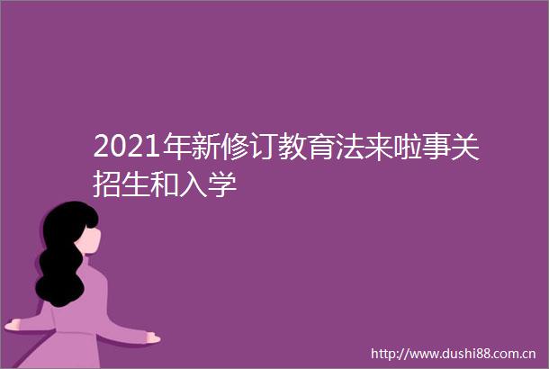 2021年新修订教育法来啦事关招生和入学