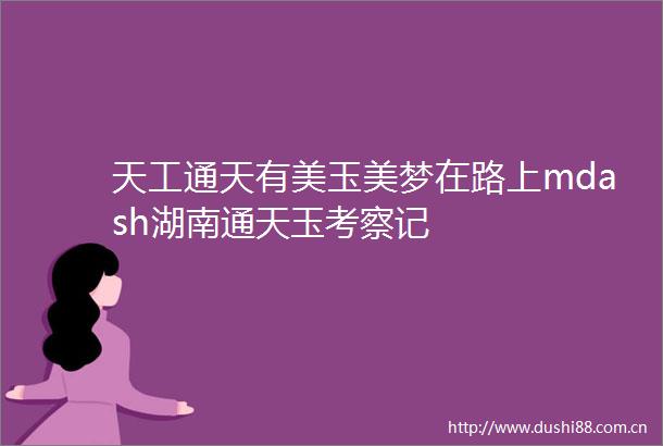 天工通天有美玉美梦在路上mdash湖南通天玉考察记