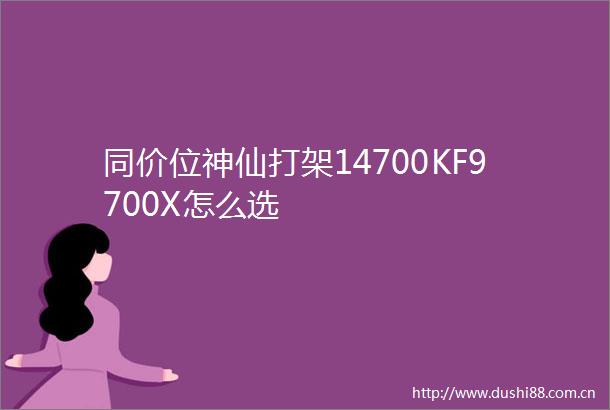 同价位神仙打架14700KF9700X怎么选