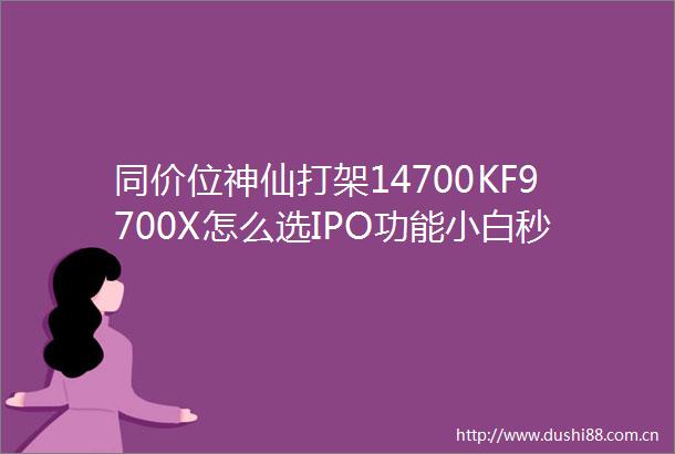 同价位神仙打架14700KF9700X怎么选IPO功能小白秒变超频大神