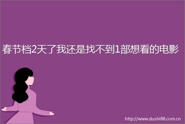 春节档2天了我还是找不到1部想看的电影