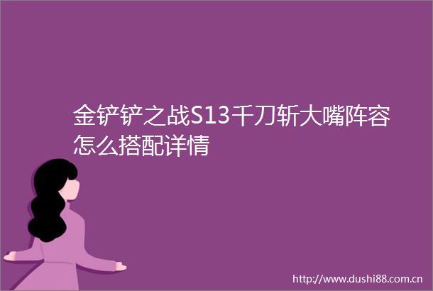 金铲铲之战S13千刀斩大嘴阵容怎么搭配详情