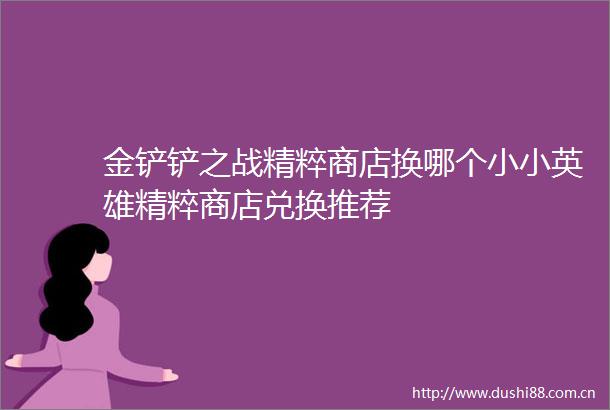 金铲铲之战精粹商店换哪个小小英雄精粹商店兑换推荐