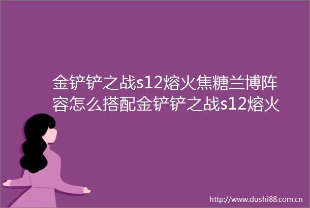 金铲铲之战s12熔火焦糖兰博阵容怎么搭配金铲铲之战s12熔火焦糖兰博阵容搭配思路详解