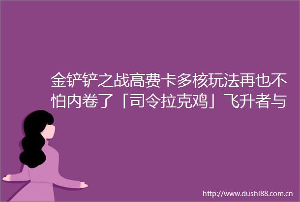 金铲铲之战高费卡多核玩法再也不怕内卷了「司令拉克鸡」飞升者与奥特曼的奇妙组合