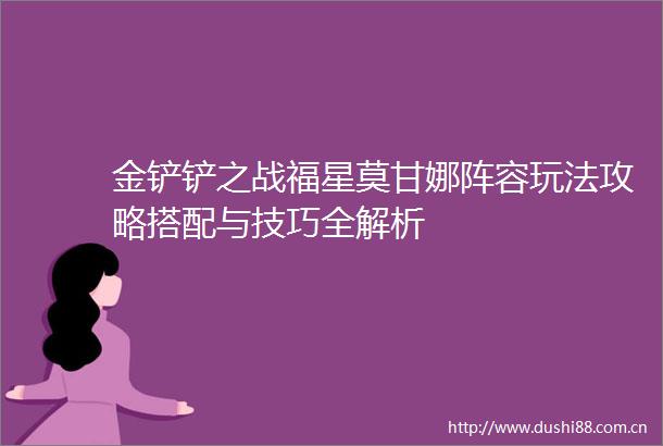 金铲铲之战福星莫甘娜阵容玩法攻略搭配与技巧全解析