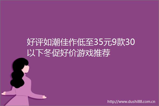 好评如潮佳作低至35元9款30以下冬促好价游戏推荐