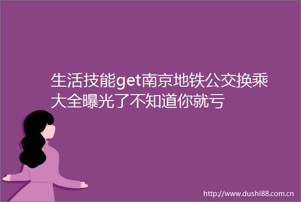 生活技能get南京地铁公交换乘大全了不知道你就亏