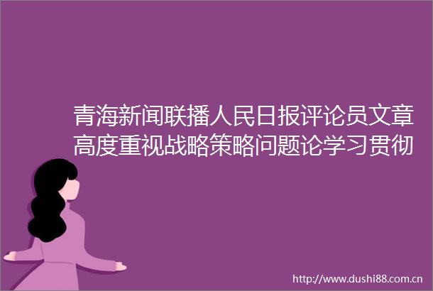 青海新闻联播日报评论员文章高度重视战略策略问题论学习贯彻总书记在省部级专题研讨班上重要讲话