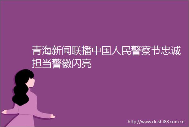 青海新闻联播节忠诚担当警徽闪亮
