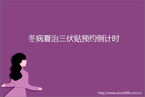 冬病夏治三伏贴预约倒计时