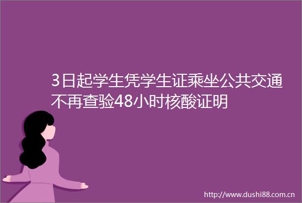 3日起学生凭学生证乘坐公共交通不再查验48小时核酸证明