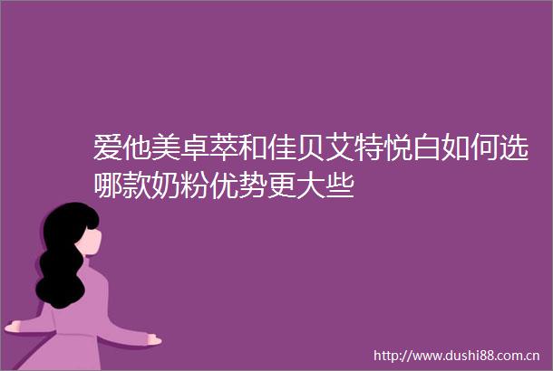 爱他美卓萃和佳贝艾特悦白如何选哪款奶粉优势更大些