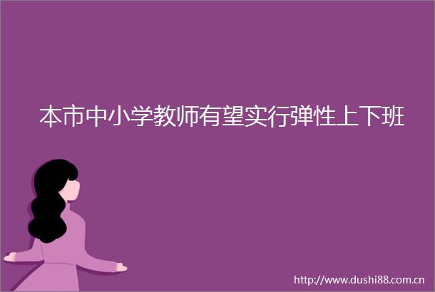 本市中小学教师有望实行弹性上下班