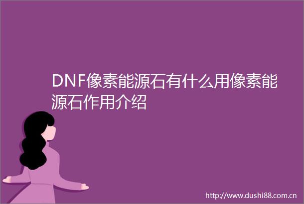 DNF像素能源石有什么用像素能源石作用介绍