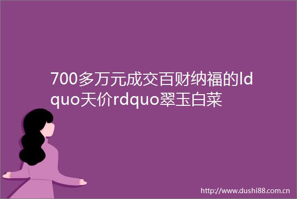 700多万元成交百财纳福的ldquo天价rdquo翠玉白菜