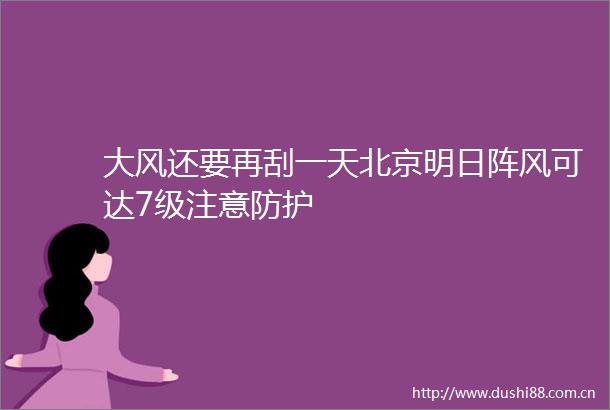 大风还要再刮一天北京明日阵风可达7级注意防护