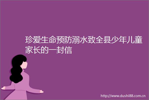 珍爱生命预防溺水致全县少年儿童家长的一封信