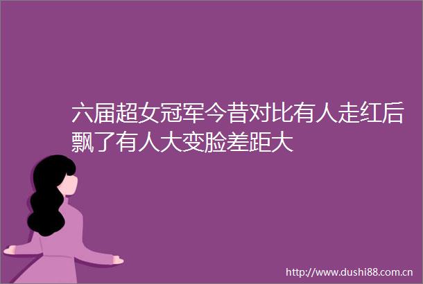 六届超女冠军今昔对比有人走红后飘了有人大变脸差距大