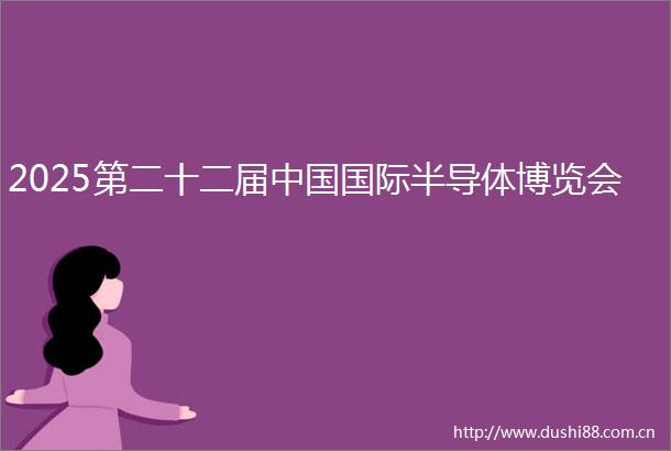 2025第二十二届国际半导体博览会