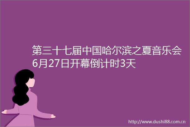 第三十七届哈尔滨之夏音乐会6月27日开幕倒计时3天