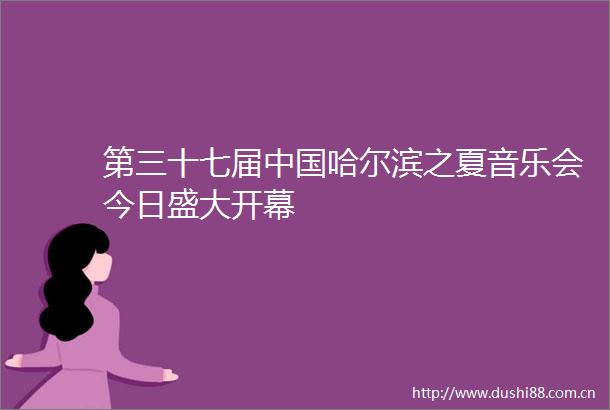 第三十七届哈尔滨之夏音乐会今日盛大开幕