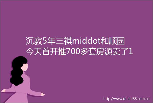 沉寂5年三祺middot和顺园今天首开推700多套房源卖了10个亿